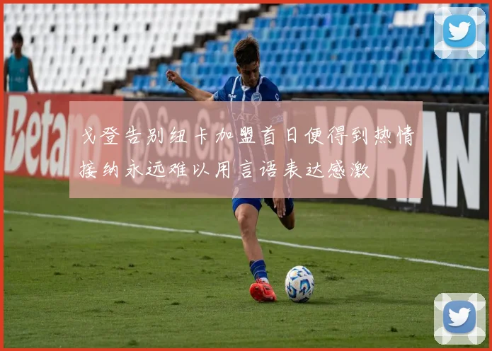 戈登告别纽卡加盟首日便得到热情接纳永远难以用言语表达感激
