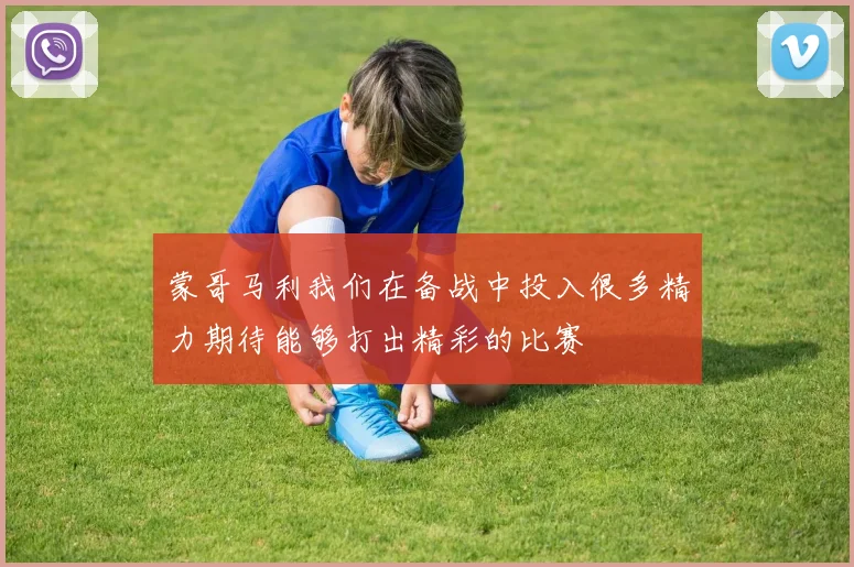 蒙哥马利我们在备战中投入很多精力期待能够打出精彩的比赛