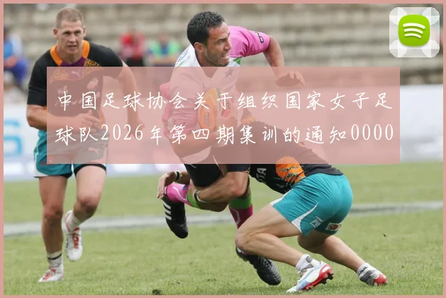 中国足球协会关于组织国家女子足球队2026年第四期集训的通知0000644